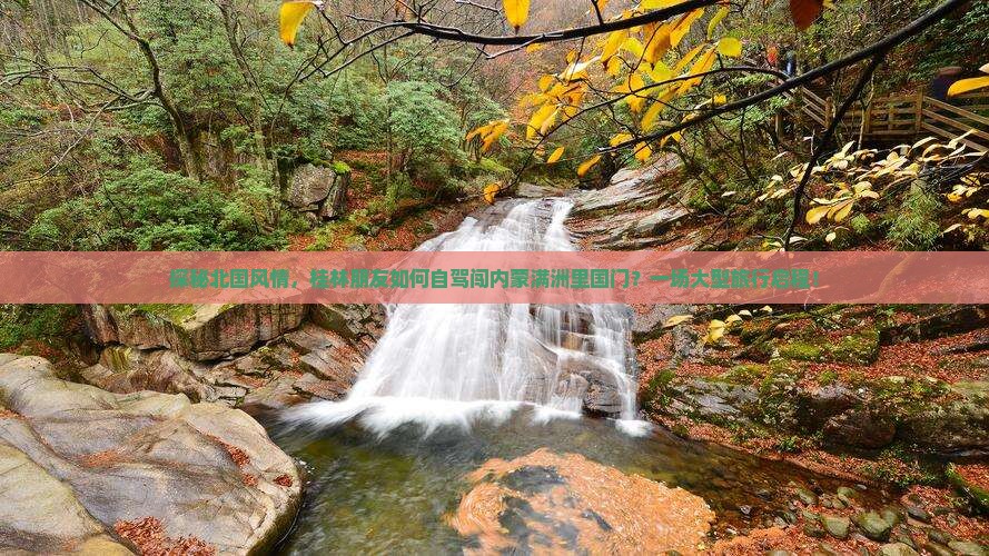 探秘北国风情，桂林朋友如何自驾闯内蒙满洲里国门？一场大型旅行启程！