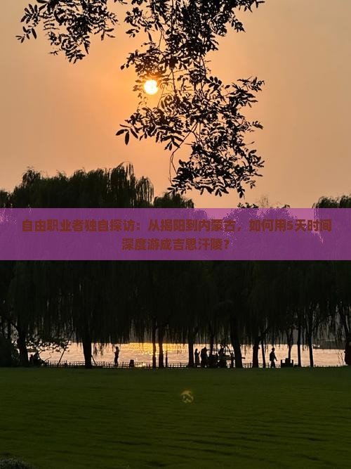 自由职业者独自探访：从揭阳到内蒙古，如何用5天时间深度游成吉思汗陵？