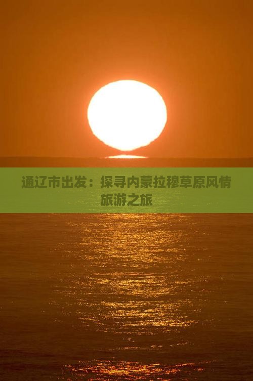 通辽市出发：探寻内蒙拉穆草原风情旅游之旅