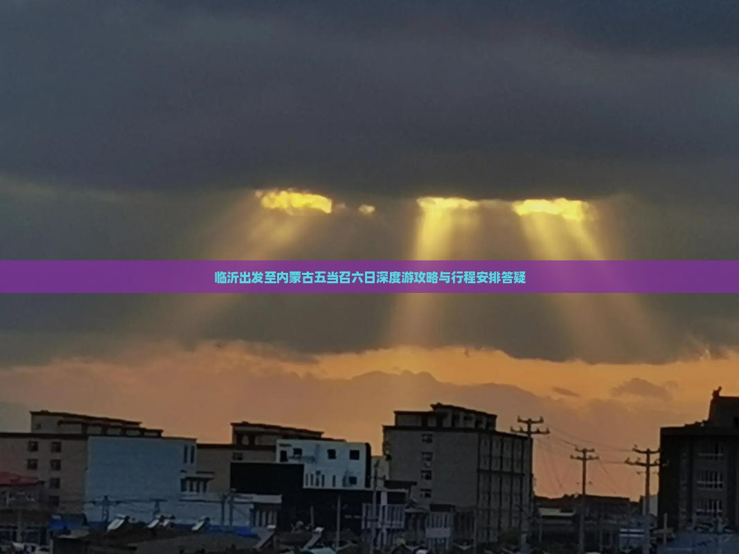 临沂出发至内蒙古五当召六日深度游攻略与行程安排答疑