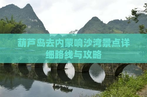 葫芦岛去内蒙响沙湾景点详细路线与攻略