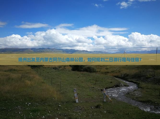 扬州出发至内蒙古阿尔山森林公园，如何规划二日游行程与住宿？