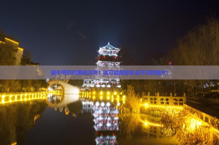 端午节到内蒙响沙湾？这可能是你非去不可的地方！