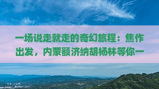 一场说走就走的奇幻旅程：焦作出发，内蒙额济纳胡杨林等你一日见证秋天的童话！
