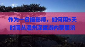 作为一名摄影师，如何用5天时间从温州深度游内蒙额济纳胡杨林，捕捉那些绝美瞬间？