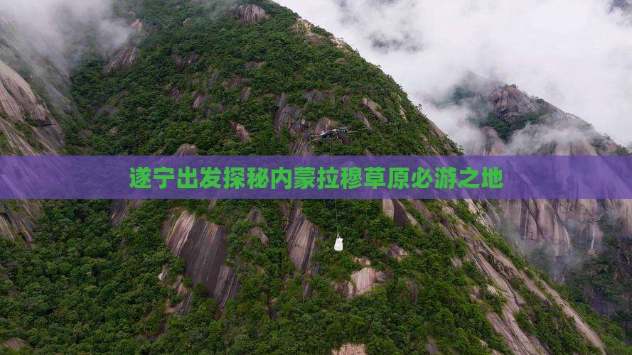 遂宁出发探秘内蒙拉穆草原必游之地