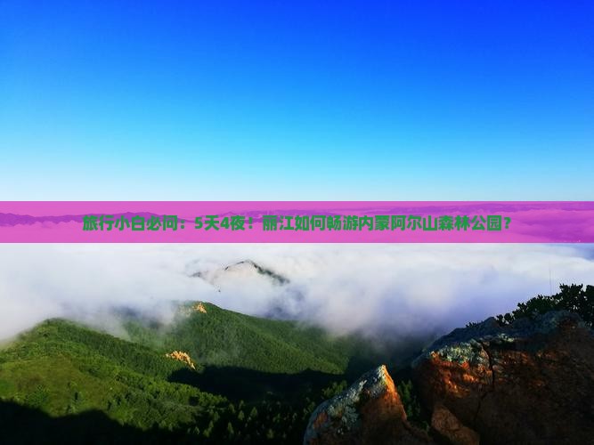 旅行小白必问：5天4夜！丽江如何畅游内蒙阿尔山森林公园？