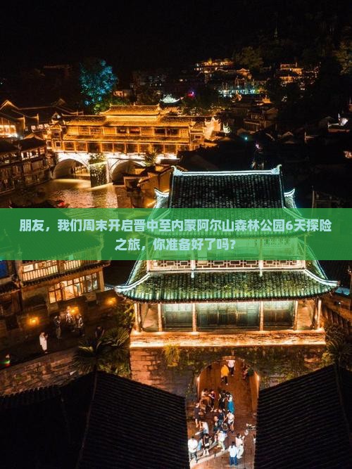 朋友，我们周末开启晋中至内蒙阿尔山森林公园6天探险之旅，你准备好了吗？