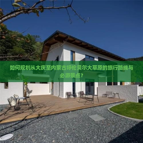 如何规划从大庆至内蒙古呼伦贝尔大草原的旅行路线与必游景点？