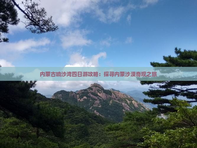 内蒙古响沙湾四日游攻略：探寻内蒙沙漠奇观之旅