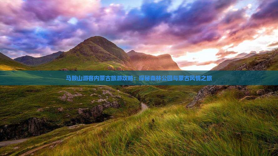 马鞍山游客内蒙古旅游攻略：探秘森林公园与蒙古风情之旅