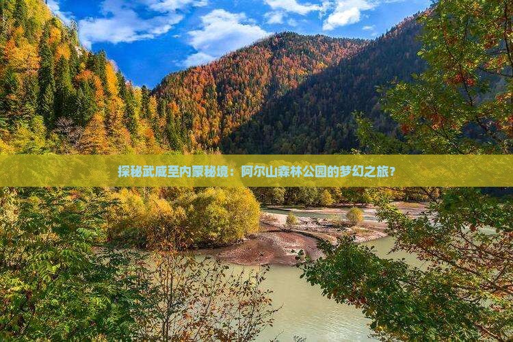 探秘武威至内蒙秘境：阿尔山森林公园的梦幻之旅？