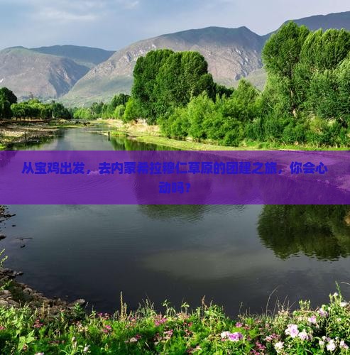 从宝鸡出发，去内蒙希拉穆仁草原的团建之旅，你会心动吗？
