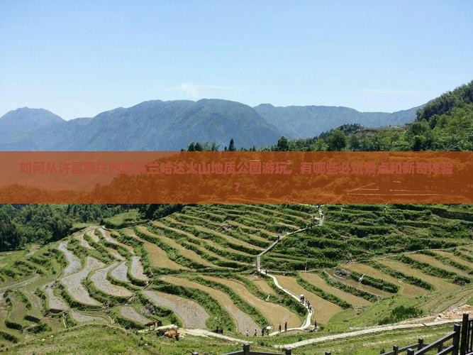 如何从许昌前往内蒙乌兰哈达火山地质公园游玩，有哪些必玩景点和新奇体验？