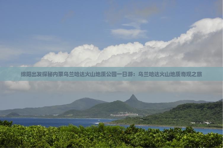 绵阳出发探秘内蒙乌兰哈达火山地质公园一日游：乌兰哈达火山地质奇观之旅