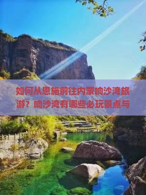 如何从恩施前往内蒙响沙湾旅游？响沙湾有哪些必玩景点与旅游攻略？