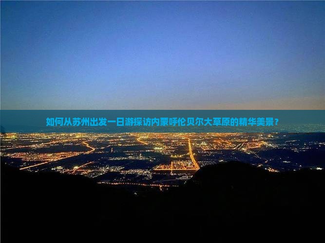 如何从苏州出发一日游探访内蒙呼伦贝尔大草原的精华美景？