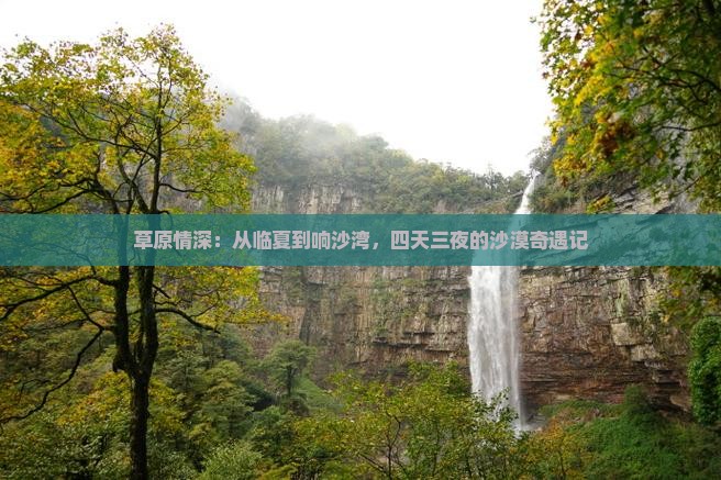 草原情深：从临夏到响沙湾，四天三夜的沙漠奇遇记