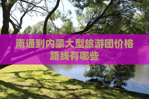 南通到内蒙大型旅游团价格路线有哪些