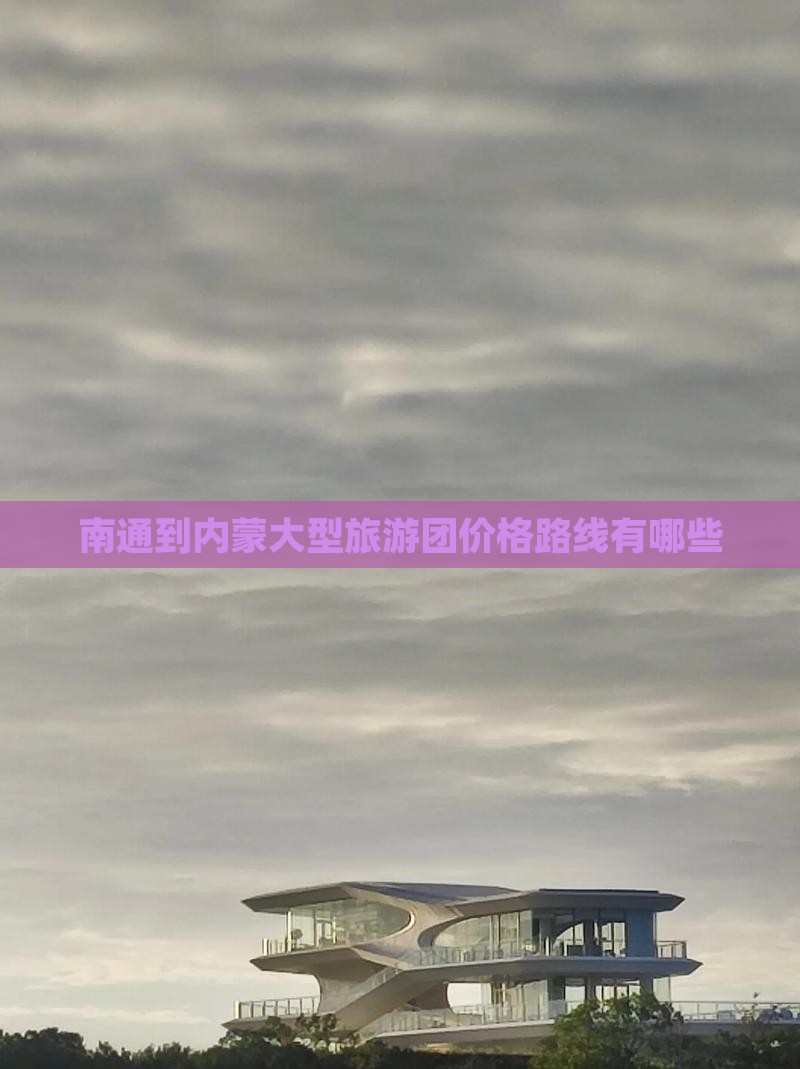 南通到内蒙大型旅游团价格路线有哪些