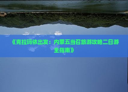 《克拉玛依出发：内蒙五当召旅游攻略二日游全指南》