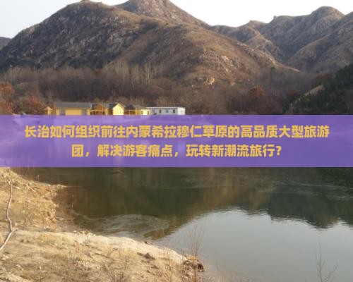 长治如何组织前往内蒙希拉穆仁草原的高品质大型旅游团，解决游客痛点，玩转新潮流旅行？