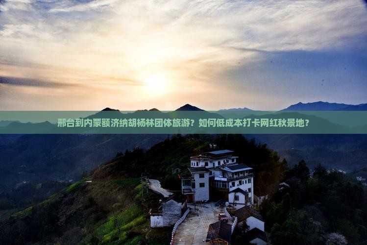 邢台到内蒙额济纳胡杨林团体旅游？如何低成本打卡网红秋景地？
