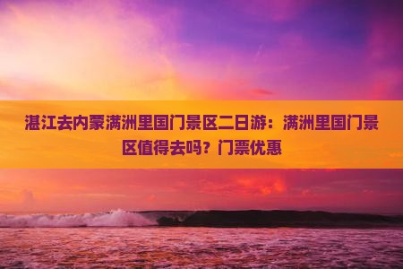 湛江去内蒙满洲里国门景区二日游：满洲里国门景区值得去吗？门票优惠