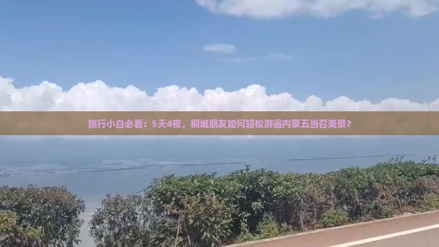 旅行小白必看：5天4夜，桐城朋友如何轻松游遍内蒙五当召美景？