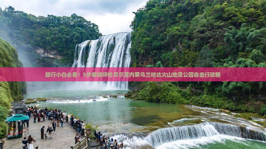 旅行小白必看！5步解锁呼伦贝尔至内蒙乌兰哈达火山地质公园自由行攻略