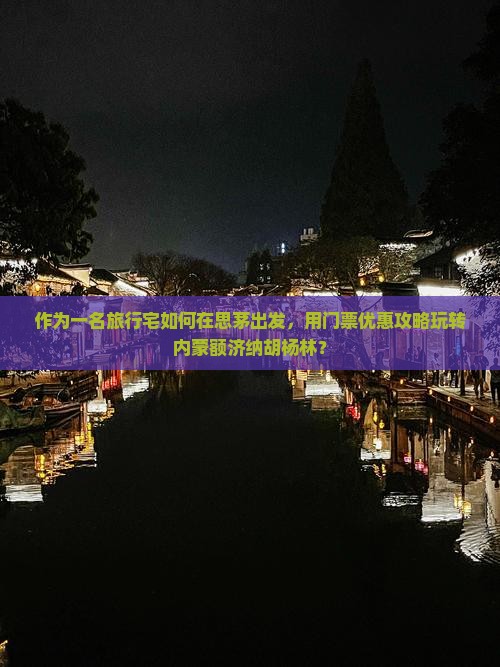 作为一名旅行宅如何在思茅出发,用门票优惠攻略玩转内蒙额济纳胡杨林? 作为一名旅行宅如何在思茅出发,用门票优惠攻略玩转内蒙额济纳胡杨林?