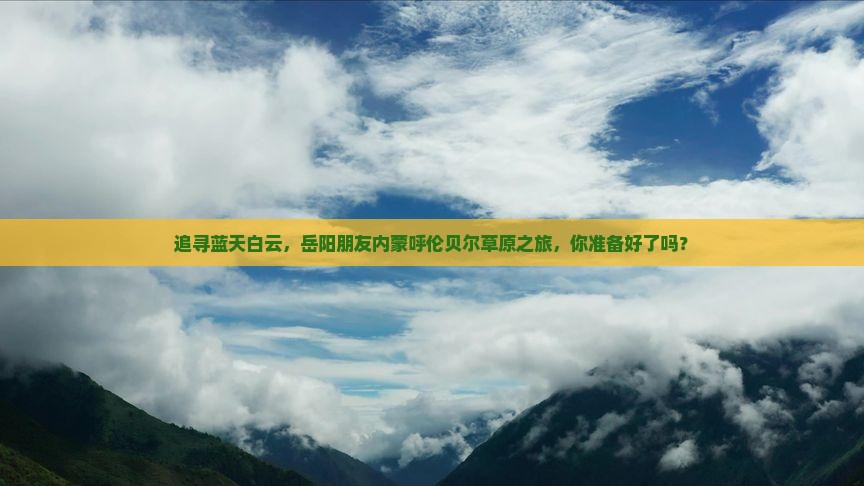 追寻蓝天白云,岳阳朋友内蒙呼伦贝尔草原之旅,你准备好了吗? 追寻蓝天白云,岳阳朋友内蒙呼伦贝尔草原之旅,你准备好了吗?