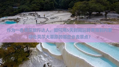 作为一名资深旅行达人,如何用5天时间玩转黄南到内蒙呼伦贝尔大草原的哪些必去景点? 作为一名资深旅行达人,如何用5天时间玩转黄南到内蒙呼伦贝尔大草原的哪些必去景点?
