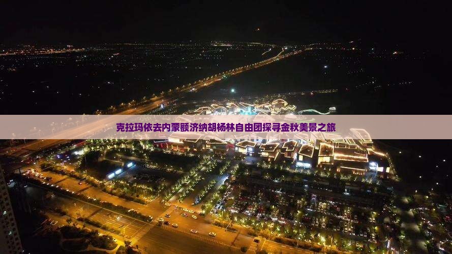 克拉玛依去内蒙额济纳胡杨林自由团探寻金秋美景之旅 克拉玛依去内蒙额济纳胡杨林自由团探寻金秋美景之旅