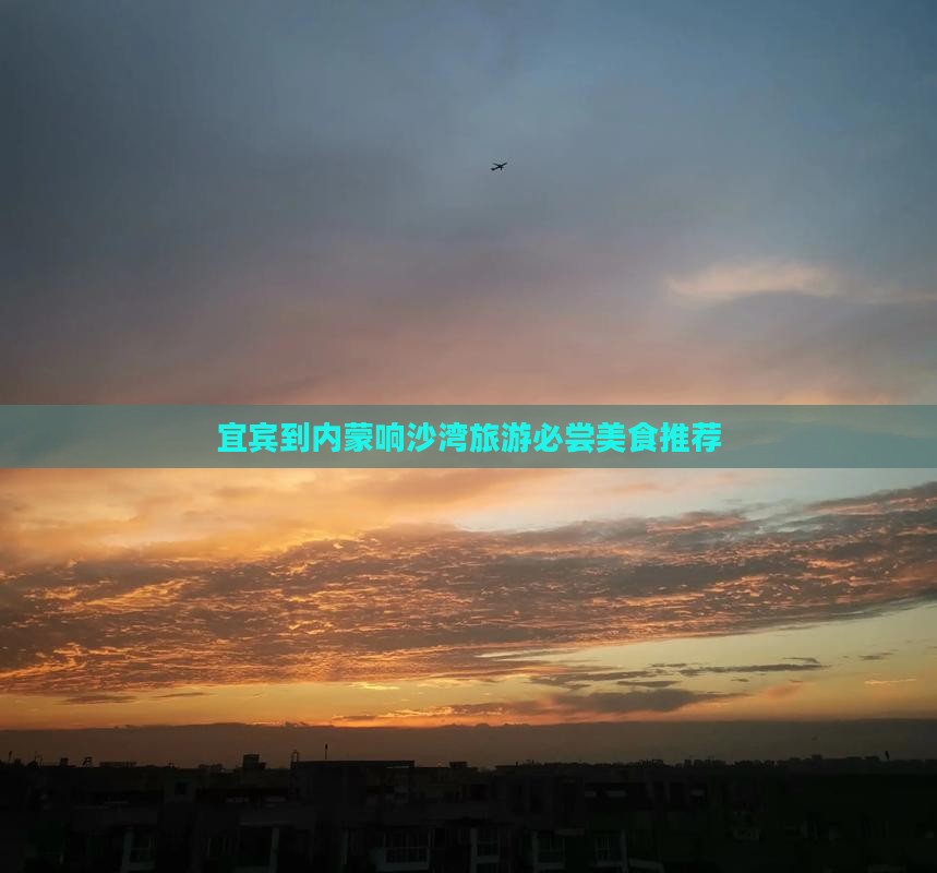 宜宾到内蒙响沙湾旅游小吃