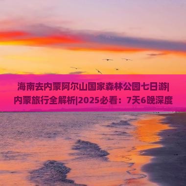 海南去内蒙阿尔山国家森林公园七日游