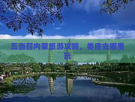 娄底去内蒙五当召哪里玩