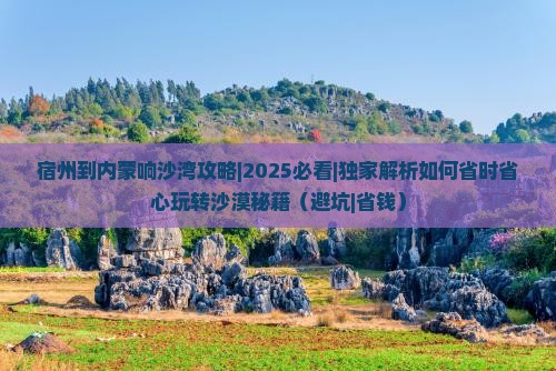 宿州到内蒙响沙湾攻略