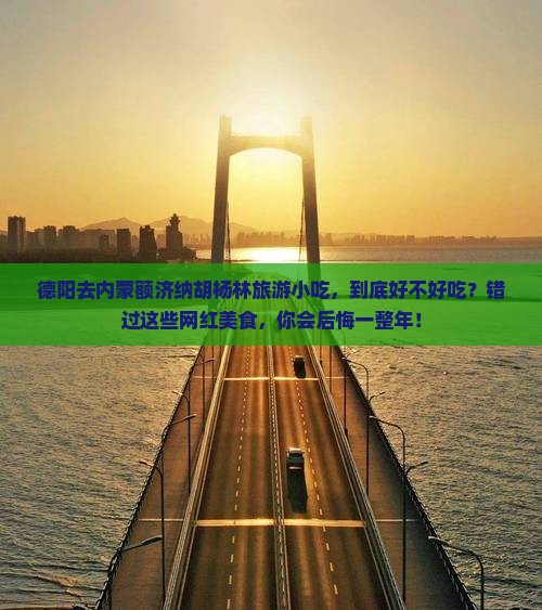 德阳去内蒙额济纳胡杨林旅游小吃