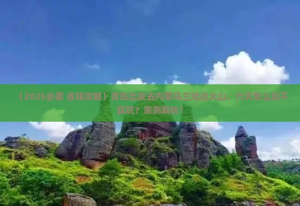 青岛到内蒙乌兰哈达火山地质公园六日游