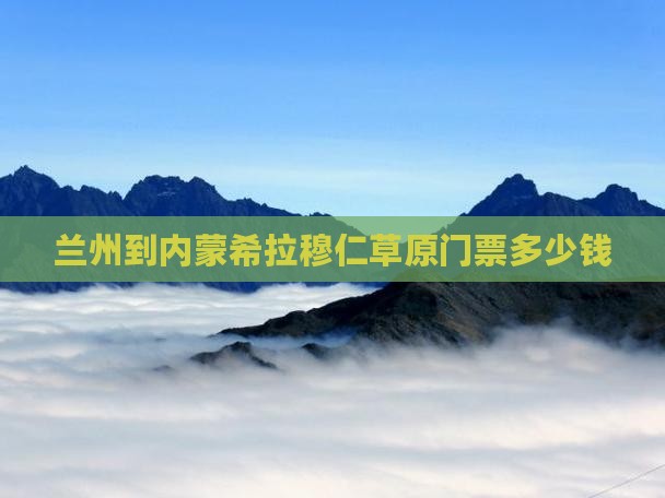 兰州到内蒙希拉穆仁草原门票