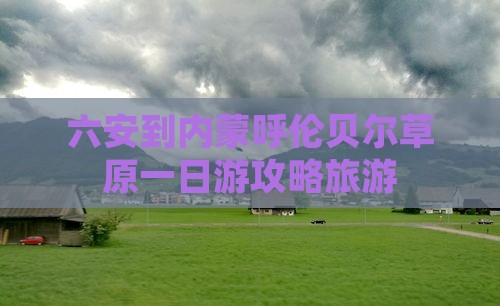 六安到内蒙呼伦贝尔大草原一日游