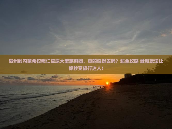 漳州到内蒙希拉穆仁草原大型旅游团