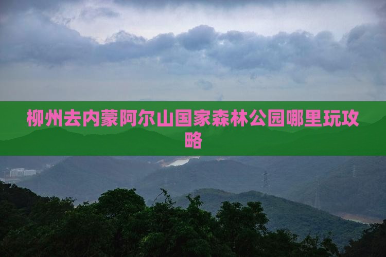 柳州去内蒙阿尔山国家森林公园哪里玩
