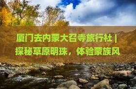 厦门去内蒙大召寺旅行社