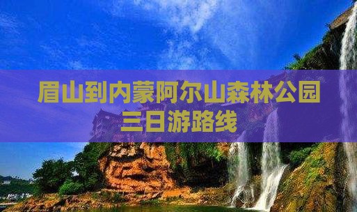 眉山到内蒙阿尔山国家森林公园三日游