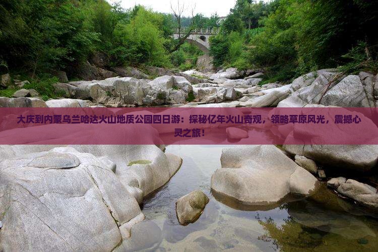 大庆到内蒙乌兰哈达火山地质公园四日游