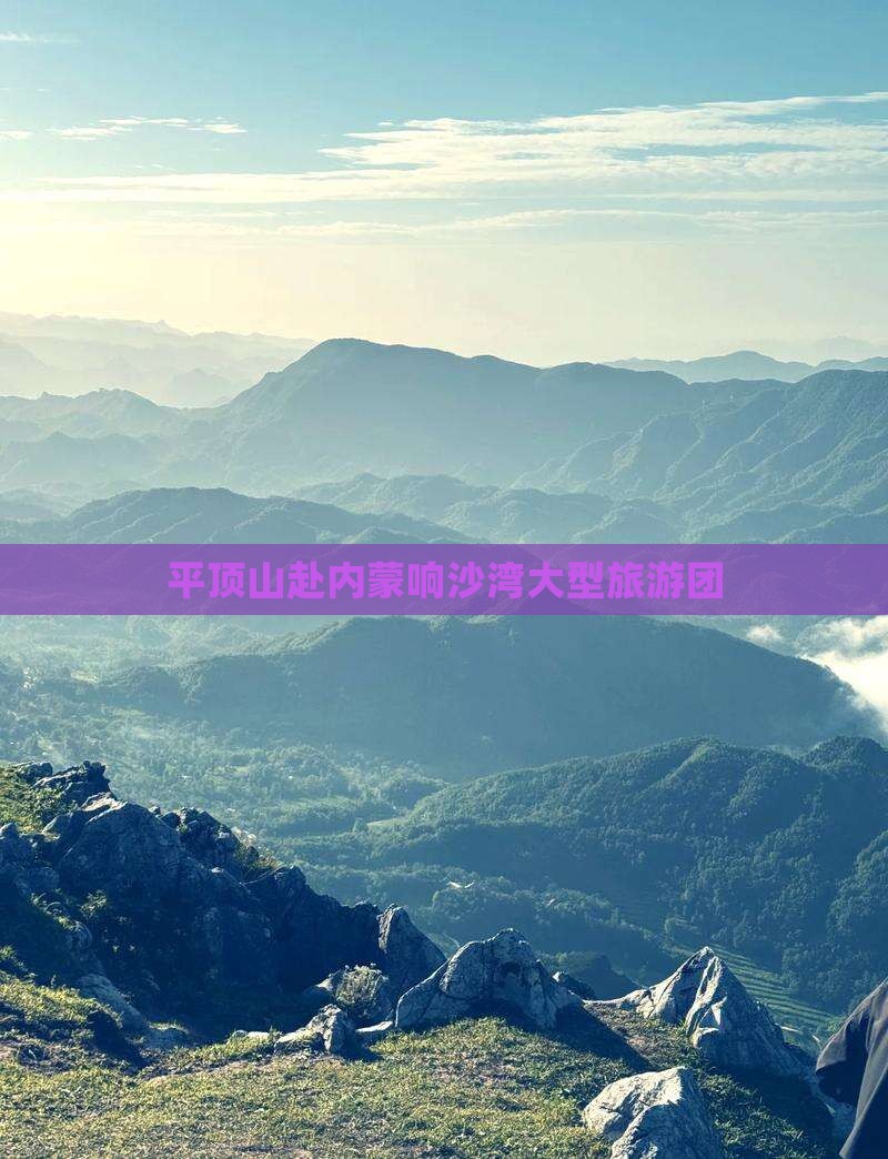 平顶山去内蒙响沙湾大型旅游团