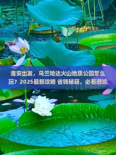淮安去内蒙乌兰哈达火山地质公园哪里玩