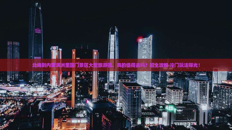 北海到内蒙满洲里国门景区大型旅游团